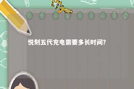 悦刻五代充电需要多长时间
？ 